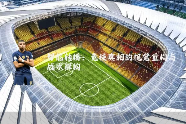智能转播：竞技真相的视觉重构与战术解构