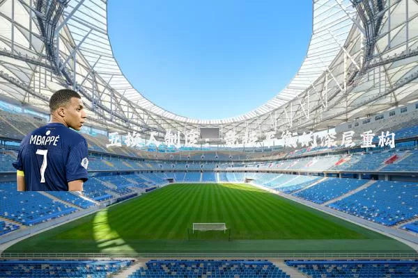 五换人制度:竞技平衡的深层重构