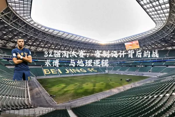 32强淘汰赛:赛制设计背后的战术博弈与地理逻辑
