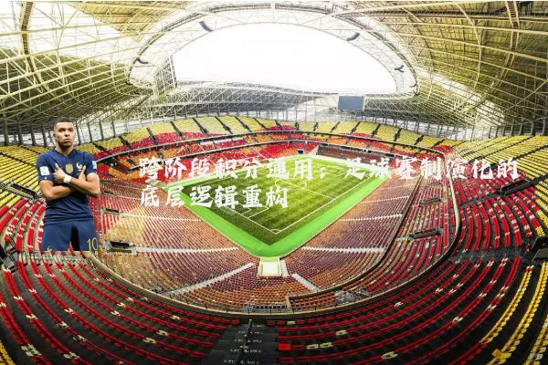 跨阶段积分通用：足球赛制演化的底层逻辑重构