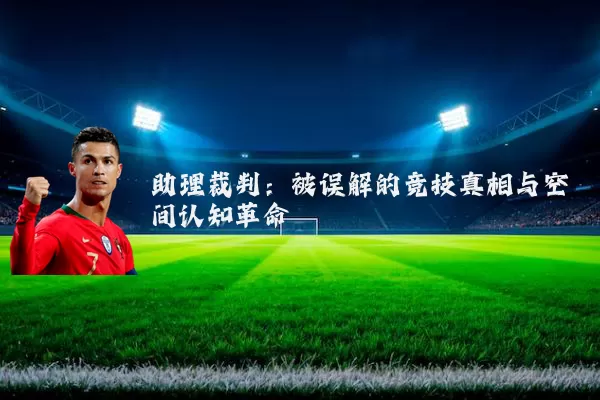 助理裁判:被误解的竞技真相与空间认知革命