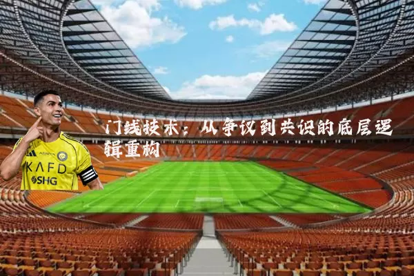 门线技术：从争议到共识的底层逻辑重构