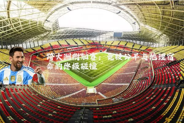 跨大洲附加赛:竞技公平与地理宿命的终极碰撞