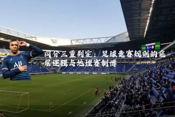 同分三重判定：足球竞赛规则的底层逻辑与地理赛制博弈