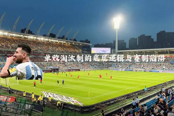 单败淘汰制的底层逻辑与赛制陷阱