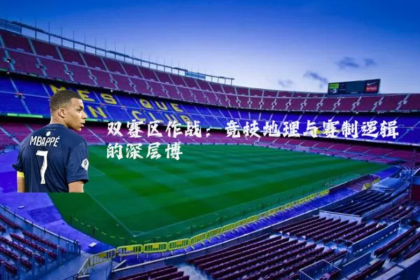 双赛区作战：竞技地理与赛制逻辑的深层博弈